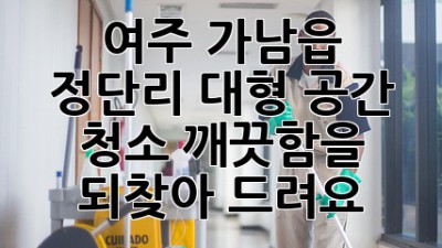 여주 가남읍 정단리 대형 공간 청소, 깨끗함을 되찾아 드려요! ✨