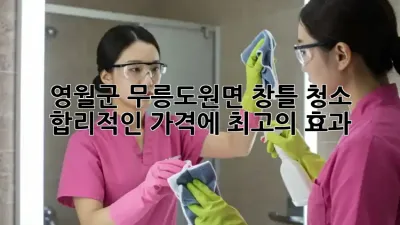영월군 무릉도원면 창틀 청소, 합리적인 가격에 최고의 효과!