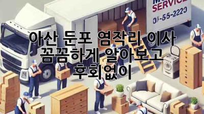 📦 아산 둔포 염작리 이사, 꼼꼼하게 알아보고 후회없이! 🚚