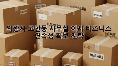 의왕시 고천동 사무실 이사? 비즈니스 연속성 확보 전략! ✨