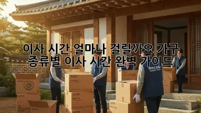 이사 시간, 얼마나 걸릴까요? 가구 종류별 이사 시간 완벽 가이드