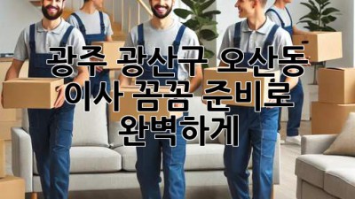 광주 광산구 오산동 이사, 꼼꼼 준비로 완벽하게! 📦✨
